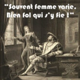 « Souvent femme varie. Bien fol qui s’y fie ! »